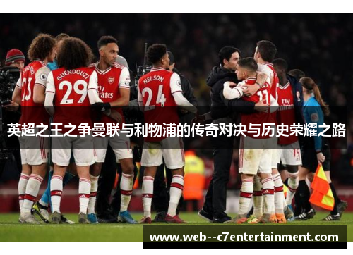 英超之王之争曼联与利物浦的传奇对决与历史荣耀之路