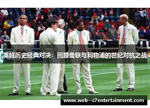 英超历史经典对决：回顾曼联与利物浦的世纪对抗之战