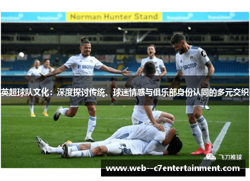 英超球队文化：深度探讨传统、球迷情感与俱乐部身份认同的多元交织