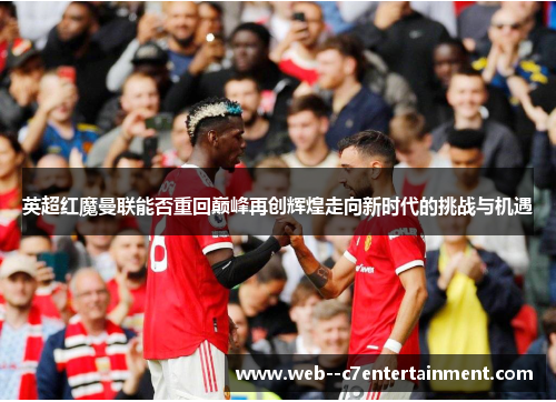 英超红魔曼联能否重回巅峰再创辉煌走向新时代的挑战与机遇 英超红魔曼联能否重回巅峰再创辉煌走向新时代的挑战与机遇