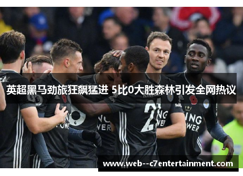 英超黑马劲旅狂飙猛进 5比0大胜森林引发全网热议