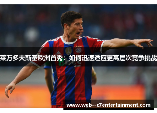 莱万多夫斯基欧洲首秀：如何迅速适应更高层次竞争挑战