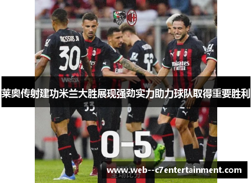 莱奥传射建功米兰大胜展现强劲实力助力球队取得重要胜利