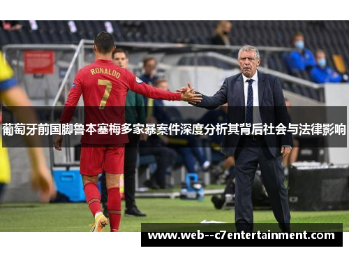 葡萄牙前国脚鲁本塞梅多家暴案件深度分析其背后社会与法律影响 葡萄牙前国脚鲁本塞梅多家暴案件深度分析其背后社会与法律影响