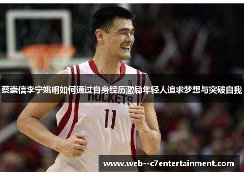 蔡崇信李宁姚明如何通过自身经历激励年轻人追求梦想与突破自我 蔡崇信李宁姚明如何通过自身经历激励年轻人追求梦想与突破自我