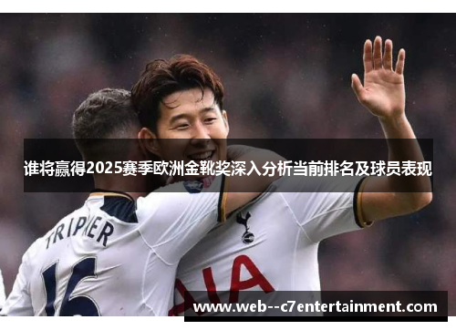 谁将赢得2025赛季欧洲金靴奖深入分析当前排名及球员表现 谁将赢得2025赛季欧洲金靴奖深入分析当前排名及球员表现
