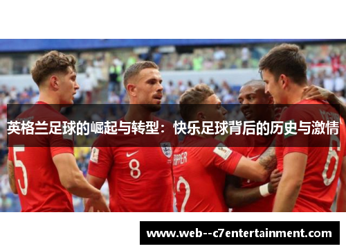 英格兰足球的崛起与转型:快乐足球背后的历史与激情 英格兰足球的崛起与转型:快乐足球背后的历史与激情