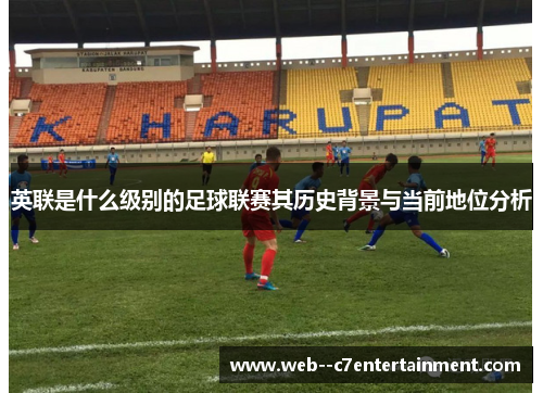 英联是什么级别的足球联赛其历史背景与当前地位分析