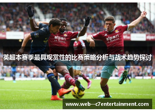 英超本赛季最具观赏性的比赛策略分析与战术趋势探讨 英超本赛季最具观赏性的比赛策略分析与战术趋势探讨