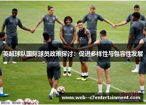 英超球队国际球员政策探讨:促进多样性与包容性发展 英超球队国际球员政策探讨:促进多样性与包容性发展