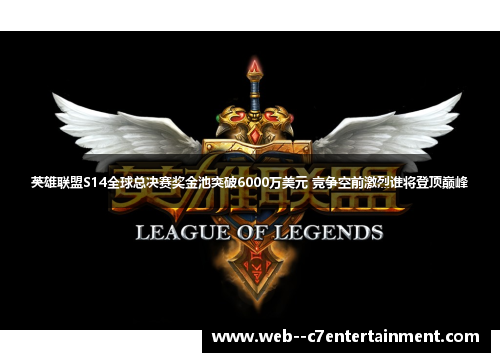 英雄联盟S14全球总决赛奖金池突破6000万美元 竞争空前激烈谁将登顶巅峰