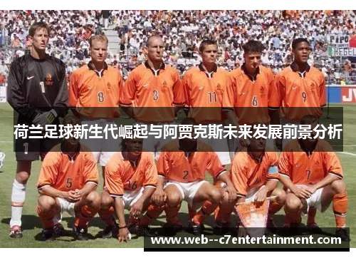 荷兰足球新生代崛起与阿贾克斯未来发展前景分析