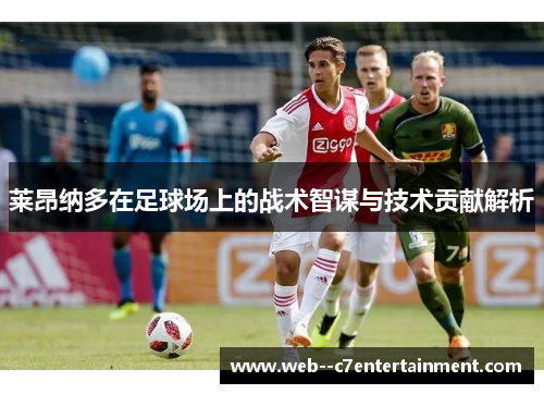 莱昂纳多在足球场上的战术智谋与技术贡献解析 莱昂纳多在足球场上的战术智谋与技术贡献解析