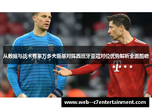 从数据与战术看莱万多夫斯基对阵西班牙亚冠对位优势解析全面前瞻