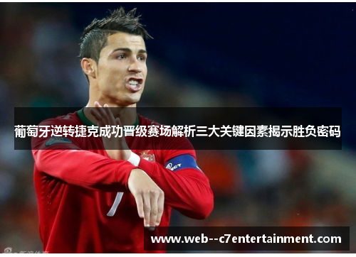 葡萄牙逆转捷克成功晋级赛场解析三大关键因素揭示胜负密码