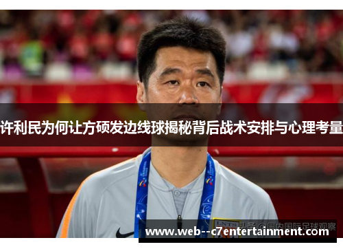 许利民为何让方硕发边线球揭秘背后战术安排与心理考量
