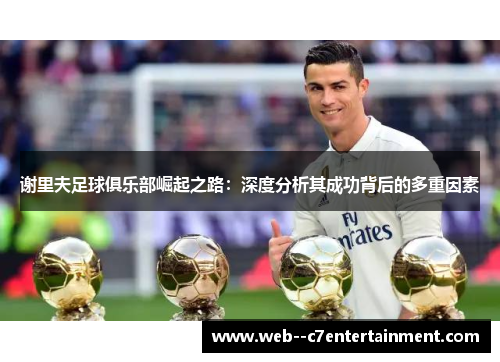 谢里夫足球俱乐部崛起之路：深度分析其成功背后的多重因素