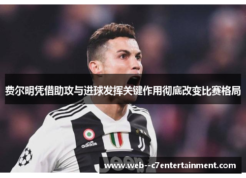 费尔明凭借助攻与进球发挥关键作用彻底改变比赛格局