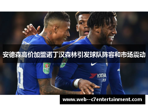 安德森高价加盟诺丁汉森林引发球队阵容和市场震动