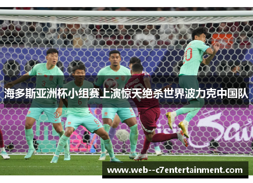 海多斯亚洲杯小组赛上演惊天绝杀世界波力克中国队 海多斯亚洲杯小组赛上演惊天绝杀世界波力克中国队