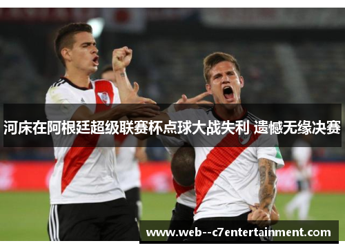 河床在阿根廷超级联赛杯点球大战失利 遗憾无缘决赛