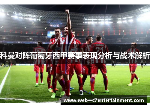 科曼对阵葡萄牙西甲赛事表现分析与战术解析