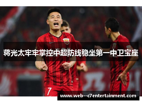 蒋光太牢牢掌控中超防线稳坐第一中卫宝座