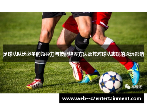 足球队队长必备的领导力与技能培养方法及其对球队表现的深远影响