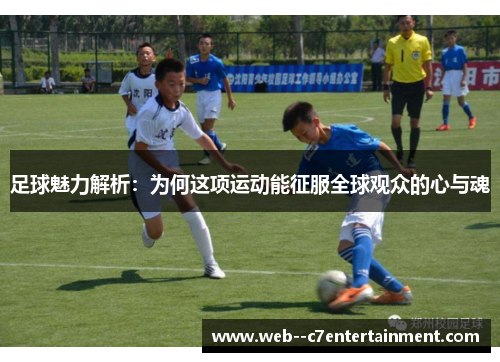 足球魅力解析：为何这项运动能征服全球观众的心与魂