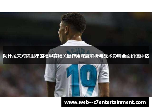 阿什拉夫对阵里昂的德甲赛场关键作用深度解析与战术影响全面价值评估