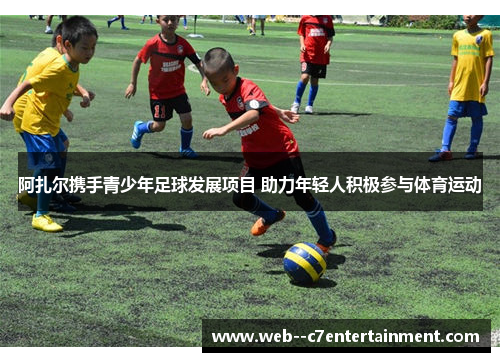 阿扎尔携手青少年足球发展项目 助力年轻人积极参与体育运动