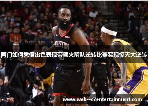 阿门如何凭借出色表现带领火箭队逆转比赛实现惊天大逆转