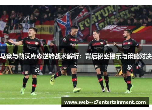 马竞与勒沃库森逆转战术解析：背后秘密揭示与策略对决