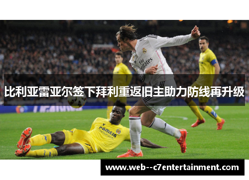 比利亚雷亚尔签下拜利重返旧主助力防线再升级 比利亚雷亚尔签下拜利重返旧主助力防线再升级