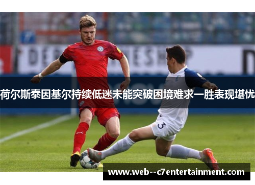 荷尔斯泰因基尔持续低迷未能突破困境难求一胜表现堪忧 荷尔斯泰因基尔持续低迷未能突破困境难求一胜表现堪忧