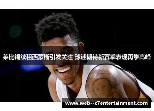 莱比锡续租西蒙斯引发关注 球迷期待新赛季表现再攀高峰 莱比锡续租西蒙斯引发关注 球迷期待新赛季表现再攀高峰