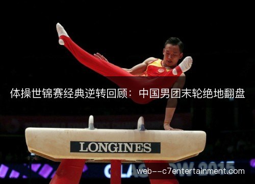 体操世锦赛经典逆转回顾：中国男团末轮绝地翻盘