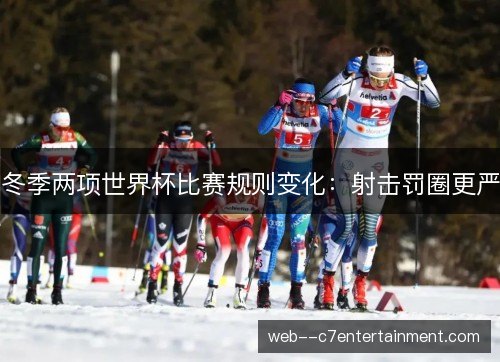 冬季两项世界杯比赛规则变化：射击罚圈更严