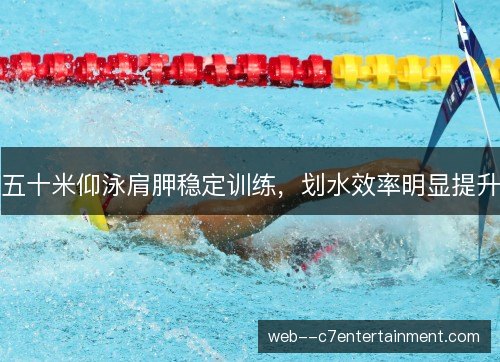 五十米仰泳肩胛稳定训练，划水效率明显提升