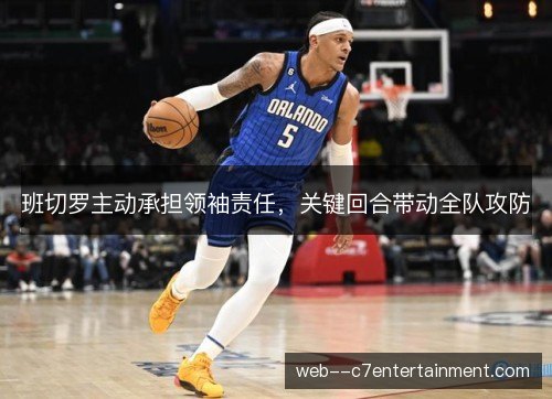 班切罗主动承担领袖责任，关键回合带动全队攻防